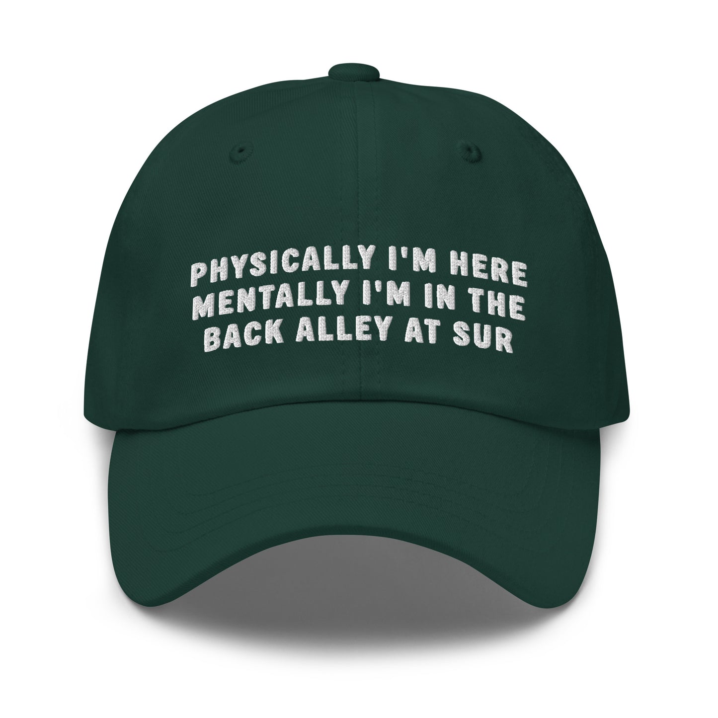 Physically I'm Here Mentally I'm In The Back Alley At Sur Dad Hat