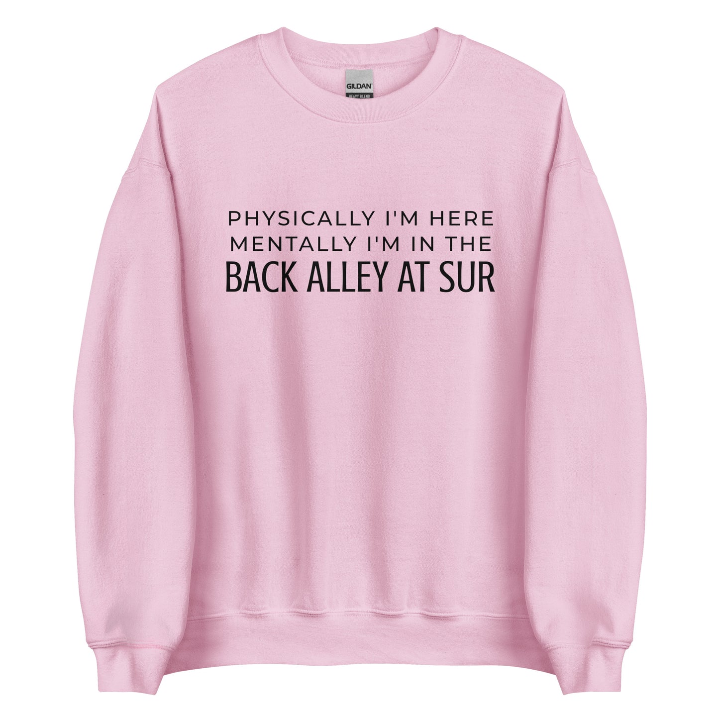 Physically I'm Here Mentally I'm In The Back Alley At Sur Unisex Sweatshirt (Black Font)