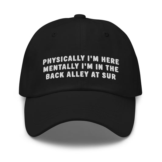 Physically I'm Here Mentally I'm In The Back Alley At Sur Dad Hat