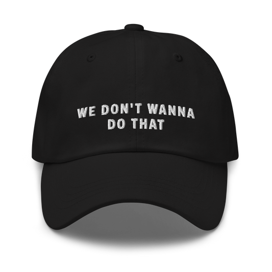 We don't wanna do that Dad hat