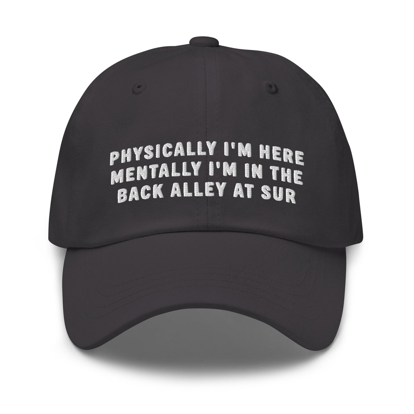 Physically I'm Here Mentally I'm In The Back Alley At Sur Dad Hat