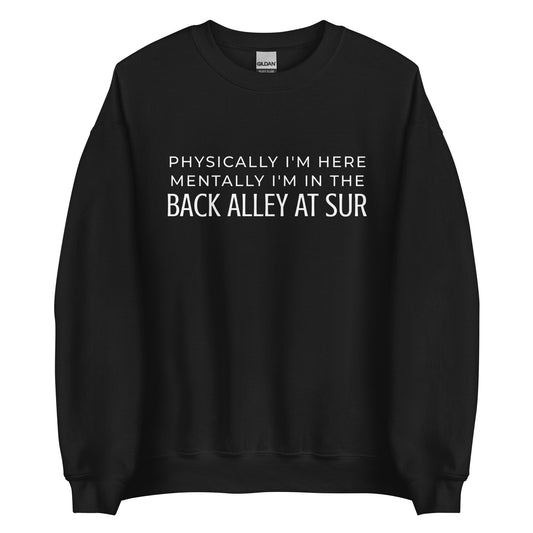 Physically I'm Here Mentally I'm In The Back Alley At Sur Unisex Sweatshirt (White Font)