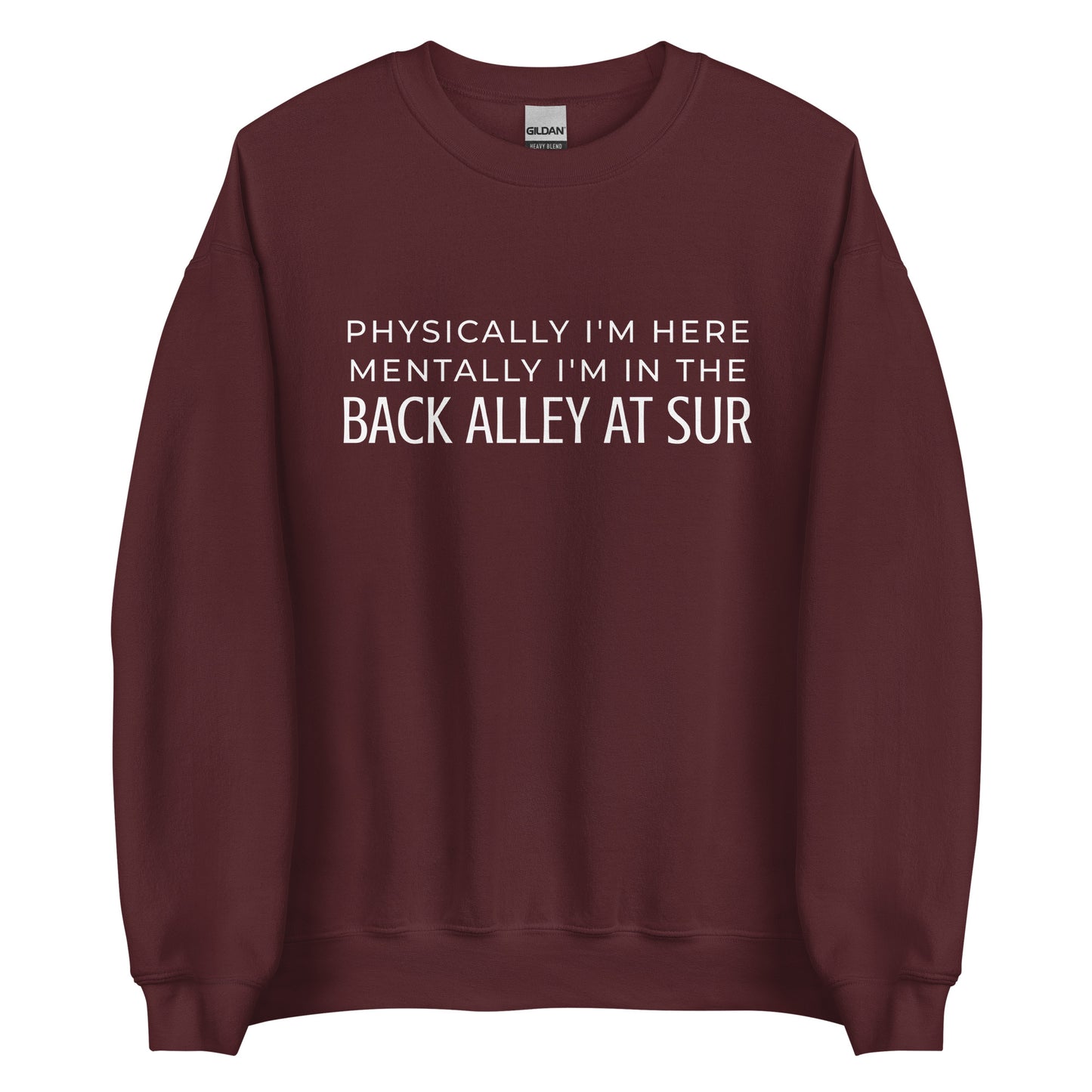 Physically I'm Here Mentally I'm In The Back Alley At Sur Unisex Sweatshirt (White Font)