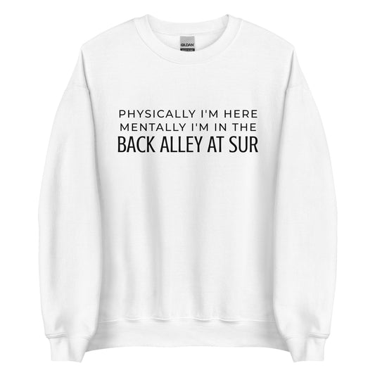 Physically I'm Here Mentally I'm In The Back Alley At Sur Unisex Sweatshirt (Black Font)